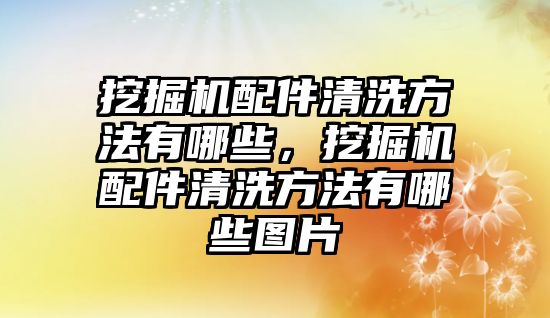 挖掘機配件清洗方法有哪些，挖掘機配件清洗方法有哪些圖片