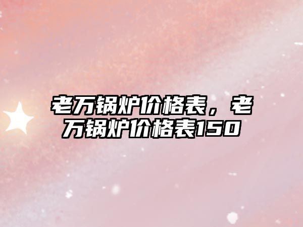 老萬鍋爐價格表，老萬鍋爐價格表150