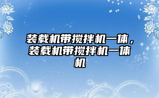 裝載機帶攪拌機一體，裝載機帶攪拌機一體機