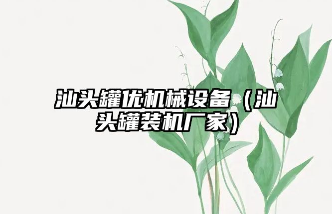 汕頭罐優機械設備（汕頭罐裝機廠家）