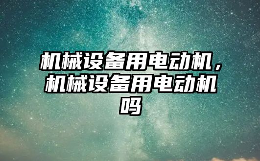 機械設(shè)備用電動機，機械設(shè)備用電動機嗎