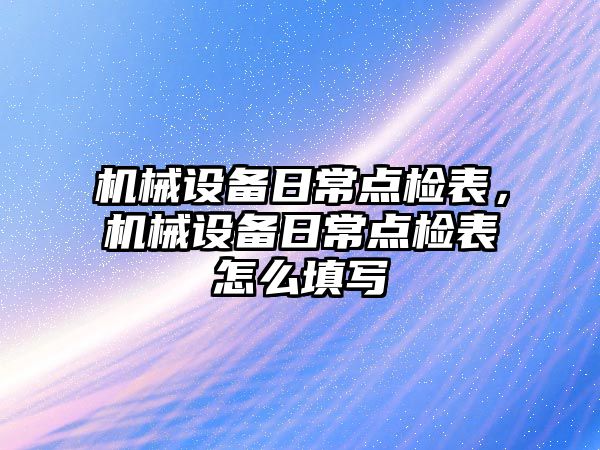 機械設備日常點檢表，機械設備日常點檢表怎么填寫