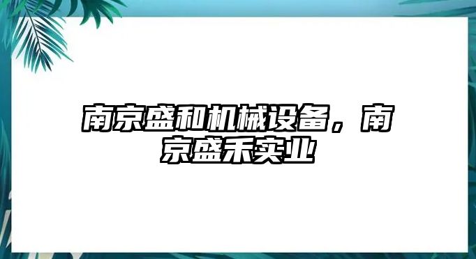 南京盛和機(jī)械設(shè)備，南京盛禾實(shí)業(yè)