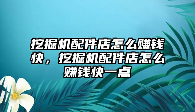 挖掘機配件店怎么賺錢快，挖掘機配件店怎么賺錢快一點