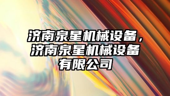 濟南泉星機械設備，濟南泉星機械設備有限公司