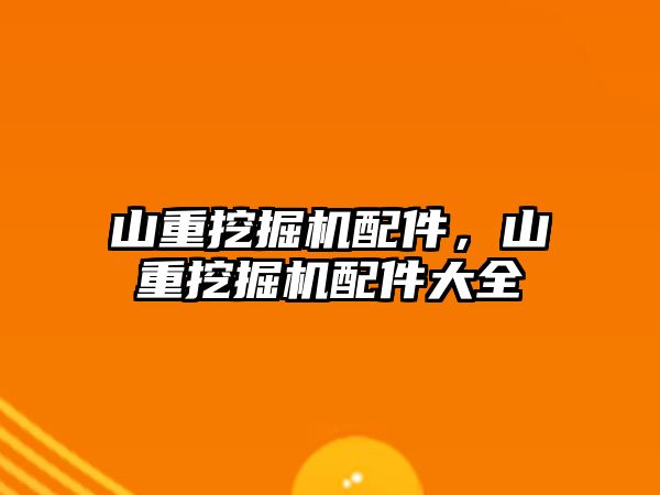 山重挖掘機配件，山重挖掘機配件大全