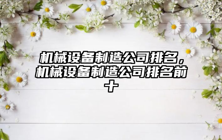 機械設(shè)備制造公司排名，機械設(shè)備制造公司排名前十