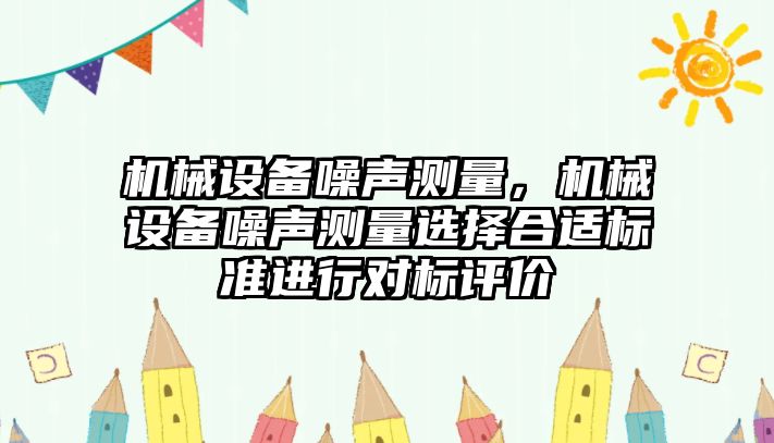 機械設(shè)備噪聲測量，機械設(shè)備噪聲測量選擇合適標準進行對標評價