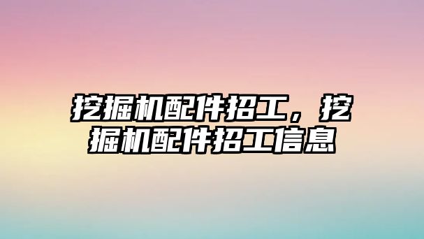 挖掘機配件招工，挖掘機配件招工信息