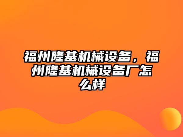 福州隆基機械設備，福州隆基機械設備廠怎么樣