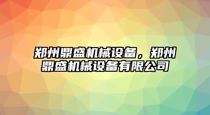 鄭州鼎盛機械設備，鄭州鼎盛機械設備有限公司