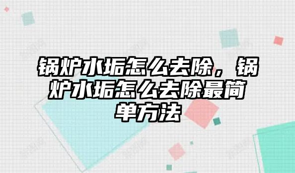 鍋爐水垢怎么去除，鍋爐水垢怎么去除最簡(jiǎn)單方法