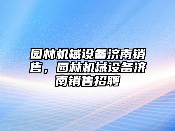 園林機械設備濟南銷售，園林機械設備濟南銷售招聘