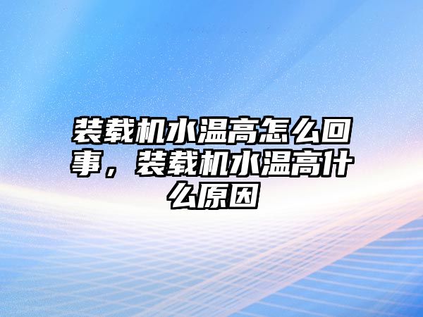 裝載機(jī)水溫高怎么回事，裝載機(jī)水溫高什么原因