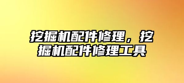 挖掘機配件修理，挖掘機配件修理工具