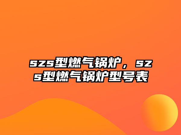 szs型燃氣鍋爐，szs型燃氣鍋爐型號表