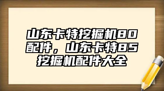 山東卡特挖掘機80配件，山東卡特85挖掘機配件大全