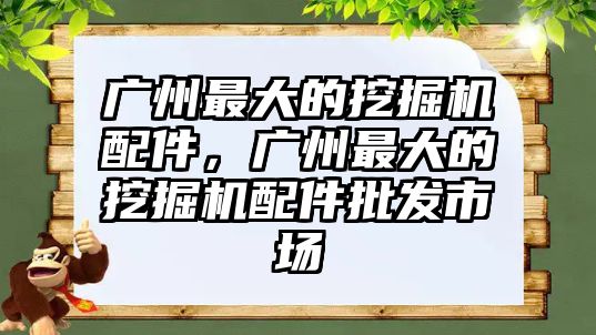 廣州最大的挖掘機配件，廣州最大的挖掘機配件批發(fā)市場