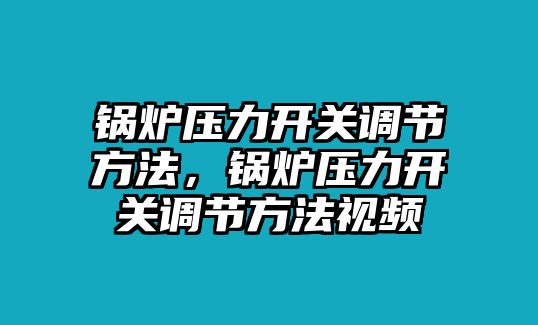 鍋爐壓力開關調節方法，鍋爐壓力開關調節方法視頻