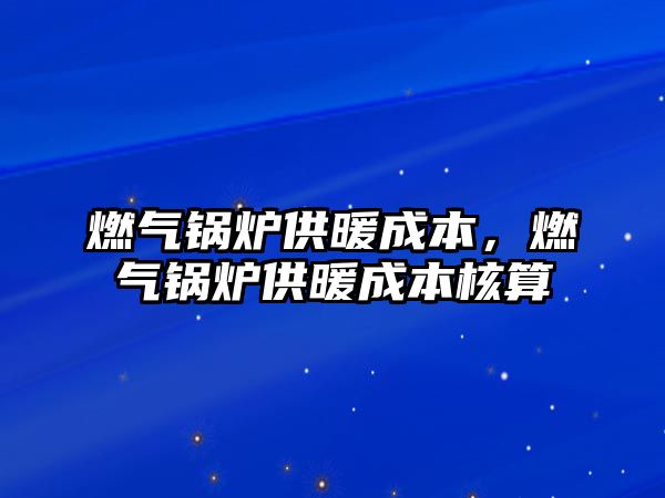 燃氣鍋爐供暖成本，燃氣鍋爐供暖成本核算