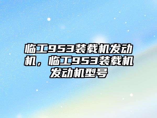 臨工953裝載機發(fā)動機，臨工953裝載機發(fā)動機型號