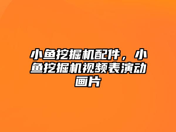 小魚挖掘機配件，小魚挖掘機視頻表演動畫片