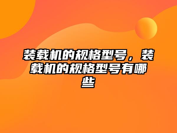 裝載機的規(guī)格型號，裝載機的規(guī)格型號有哪些