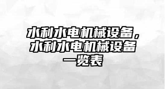 水利水電機械設備，水利水電機械設備一覽表