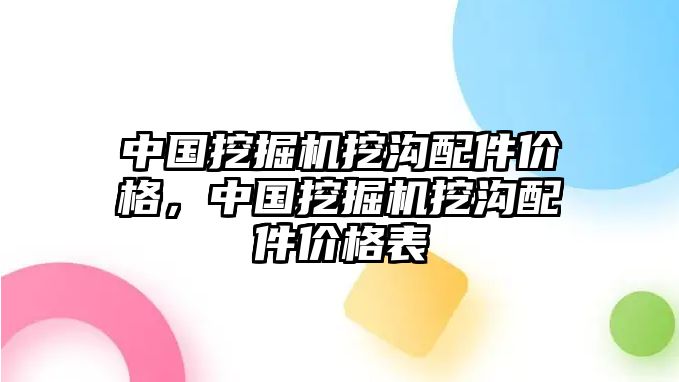 中國挖掘機挖溝配件價格，中國挖掘機挖溝配件價格表