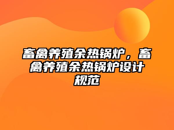 畜禽養(yǎng)殖余熱鍋爐，畜禽養(yǎng)殖余熱鍋爐設(shè)計(jì)規(guī)范