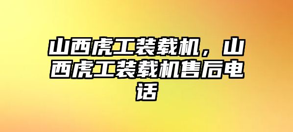 山西虎工裝載機(jī)，山西虎工裝載機(jī)售后電話