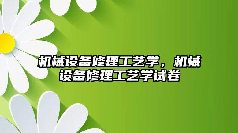 機械設備修理工藝學，機械設備修理工藝學試卷