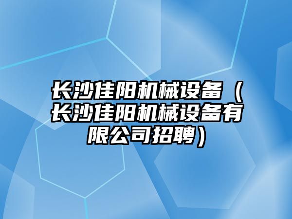 長沙佳陽機(jī)械設(shè)備（長沙佳陽機(jī)械設(shè)備有限公司招聘）