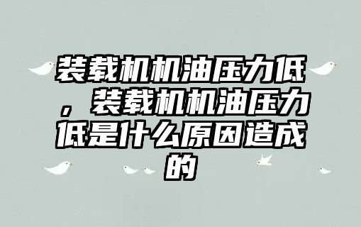 裝載機機油壓力低，裝載機機油壓力低是什么原因造成的