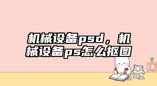 機械設備psd，機械設備ps怎么摳圖