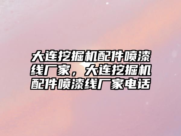 大連挖掘機配件噴漆線廠家，大連挖掘機配件噴漆線廠家電話