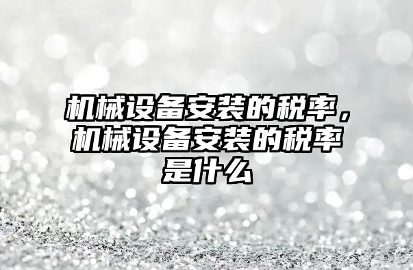 機械設備安裝的稅率，機械設備安裝的稅率是什么