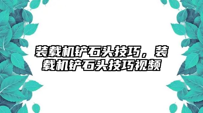 裝載機鏟石頭技巧，裝載機鏟石頭技巧視頻