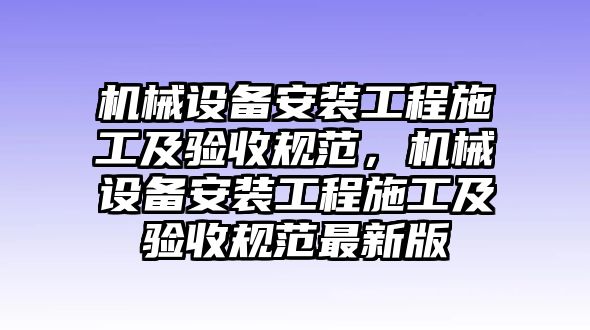 機械設備安裝工程施工及驗收規(guī)范，機械設備安裝工程施工及驗收規(guī)范最新版