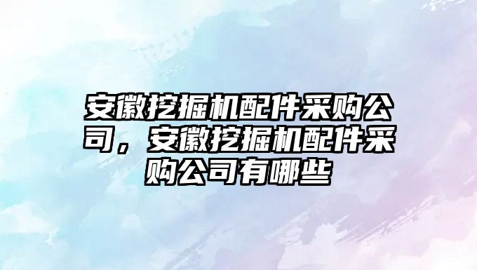 安徽挖掘機(jī)配件采購公司，安徽挖掘機(jī)配件采購公司有哪些