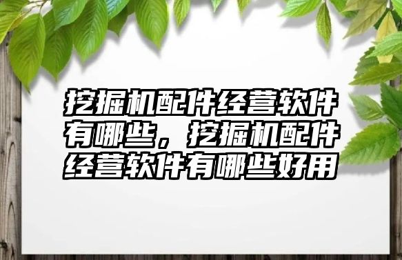 挖掘機配件經營軟件有哪些，挖掘機配件經營軟件有哪些好用