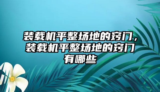 裝載機平整場地的竅門，裝載機平整場地的竅門有哪些