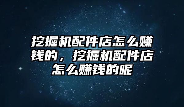 挖掘機配件店怎么賺錢的，挖掘機配件店怎么賺錢的呢