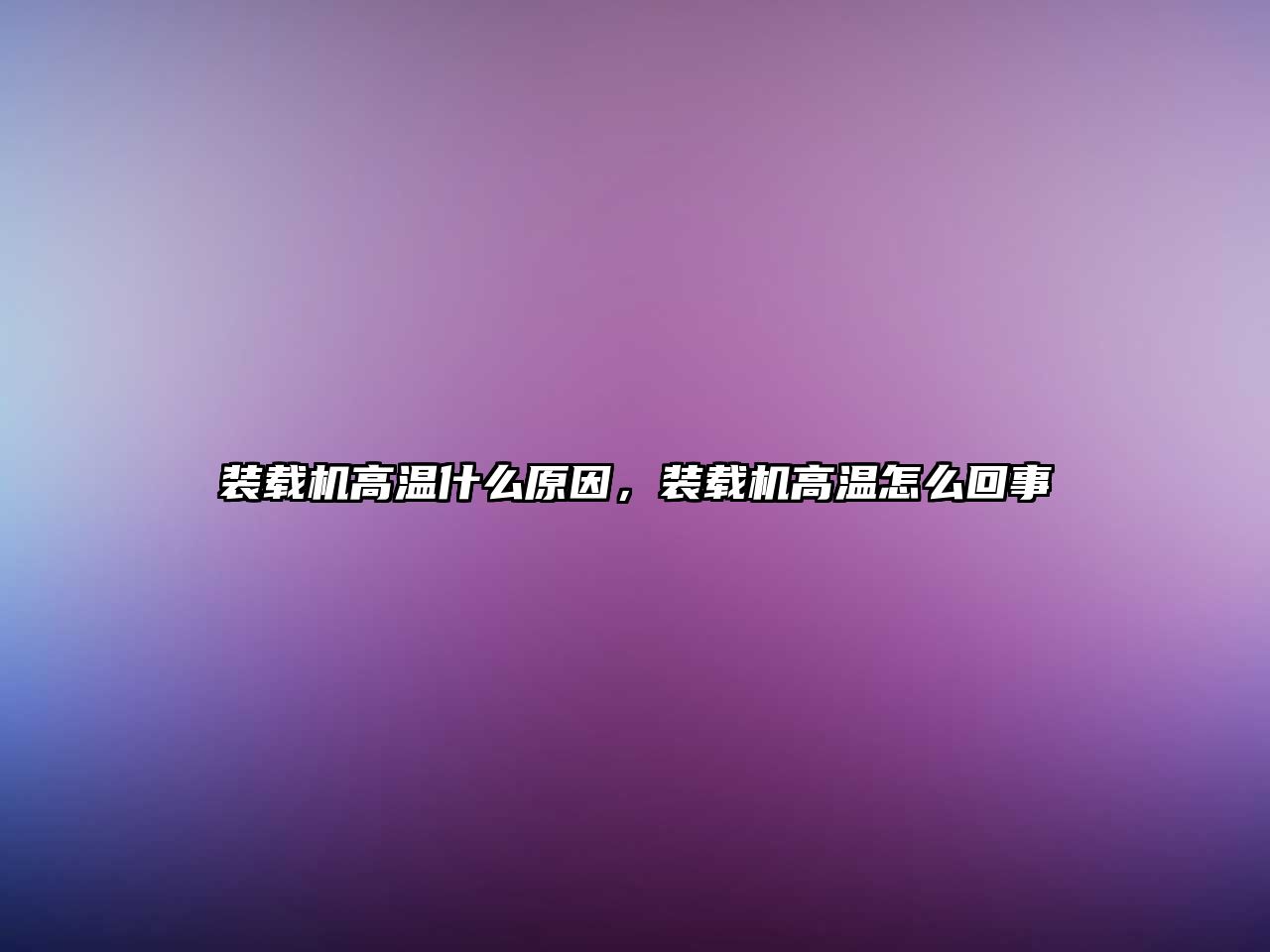 裝載機高溫什么原因，裝載機高溫怎么回事