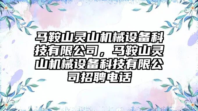 馬鞍山靈山機械設備科技有限公司，馬鞍山靈山機械設備科技有限公司招聘電話