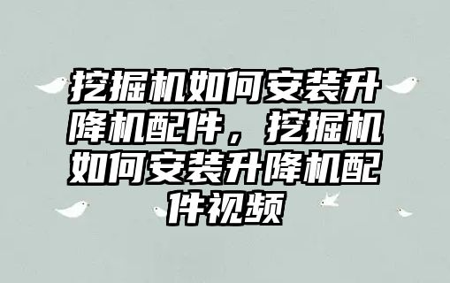 挖掘機如何安裝升降機配件，挖掘機如何安裝升降機配件視頻