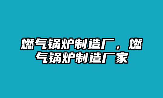 燃氣鍋爐制造廠，燃氣鍋爐制造廠家