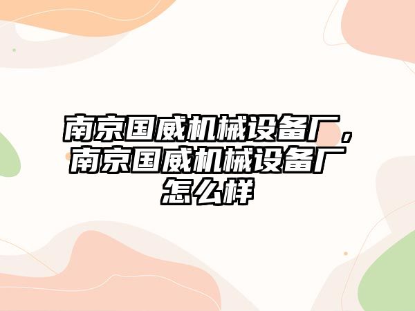 南京國威機械設備廠，南京國威機械設備廠怎么樣