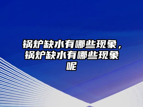 鍋爐缺水有哪些現象，鍋爐缺水有哪些現象呢