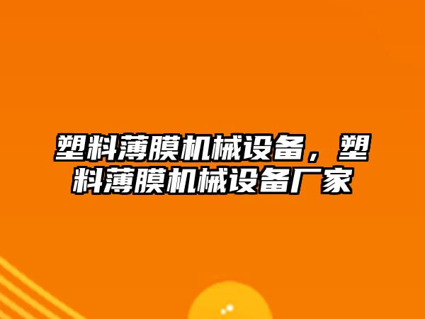 塑料薄膜機械設備，塑料薄膜機械設備廠家